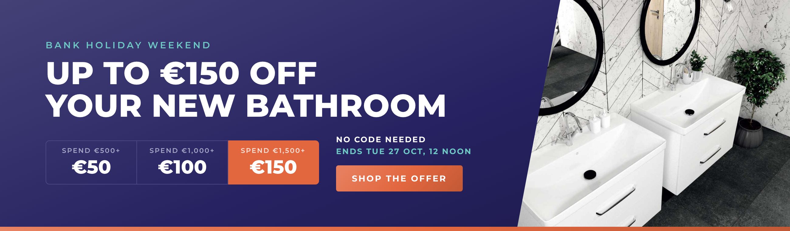 Bank holiday weekend: up to €150 off your new bathroom. €50 off €500+, €100 off €1,000+, €150 off €1,500+. No code needed. Ends Tuesday 27 October, 12 noon.